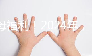 父母福利!2024年,鼓勵地方政府試行育兒假和產(chǎn)假