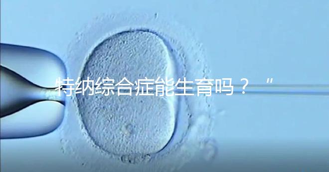 特納綜合癥能生育嗎？“贈卵”試管嬰兒或是選擇之一