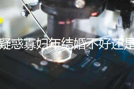 疑惑寡婦年結(jié)婚不好還是本命年結(jié)婚不好看，一篇文章揭示答案