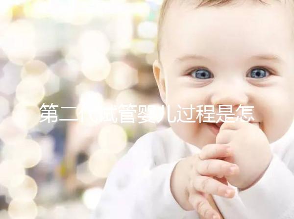 第二代試管嬰兒過程是怎樣的?9個(gè)步驟詳細(xì)步驟講解!