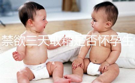 禁欲三天取精是否懷孕生男孩，如何保證你一次理解？