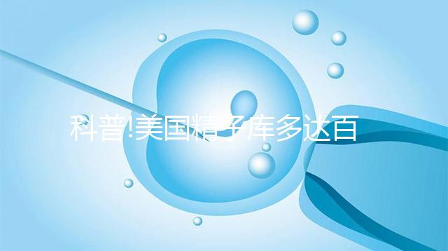 科普!美國(guó)精子庫(kù)多達(dá)百家,但僅Fairfax和Cryobank最具規(guī)模