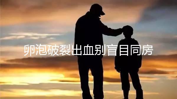 卵泡破裂出血?jiǎng)e盲目同房!小心出現(xiàn)這4種風(fēng)險(xiǎn)