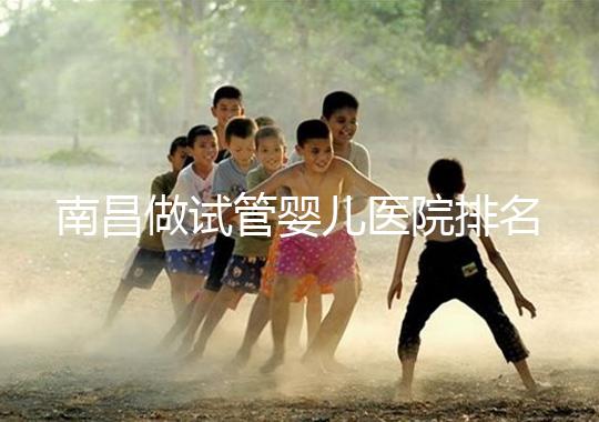 南昌做試管嬰兒醫院排名，這幾家醫院試管成功率都不錯！