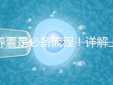 養(yǎng)囊是必備流程!詳解上海集愛試管嬰兒全過(guò)程