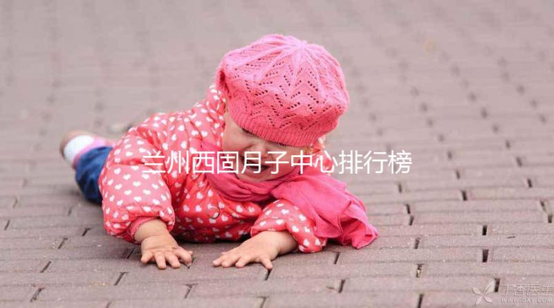 蘭州西固月子中心排行榜前十盤點,收費標(biāo)準(zhǔn)一篇看懂不踩坑