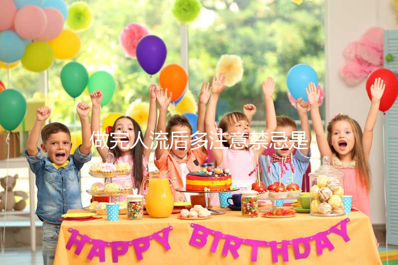 做完人流后多注意禁忌是什么？