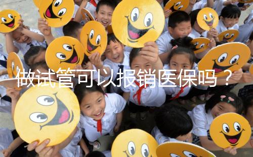 做試管可以報銷醫(yī)保嗎？