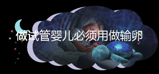 做試管嬰兒必須用做輸卵管造影嗎