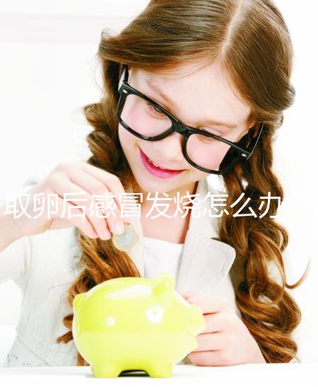 取卵后感冒發燒怎么辦?快速退燒首選這5種辦法