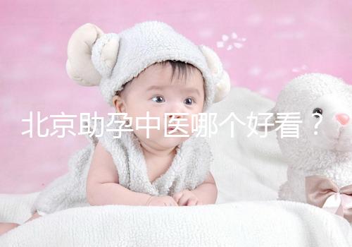 北京助孕中醫哪個好看？內贈孕前調理專家排名前十