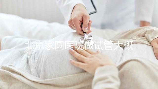 北京家圓醫院做試管大概需要多少錢！8-15萬不等！