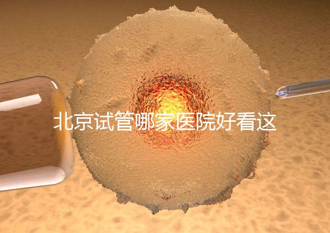 北京試管哪家醫(yī)院好看這，303醫(yī)院、北醫(yī)三院值得推薦