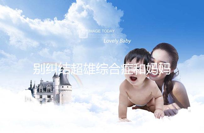 別糾結超雄綜合癥和媽媽有沒有關系了，這些原因不容忽視