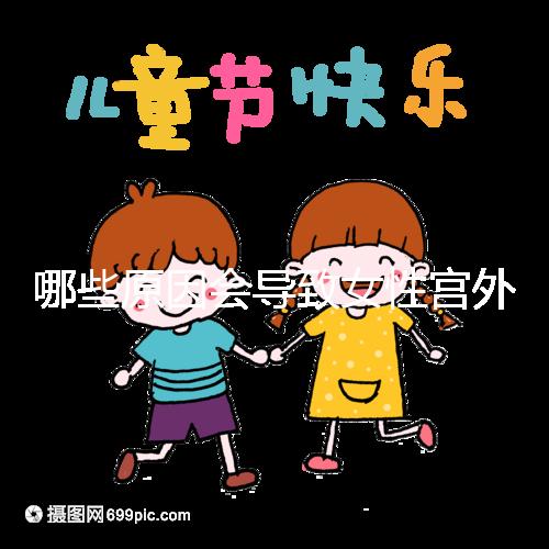 哪些原因會(huì)導(dǎo)致女性宮外孕