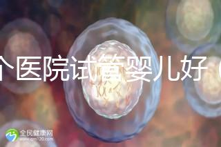哪個醫(yī)院試管嬰兒好（哪個醫(yī)院試管嬰兒好又便宜）