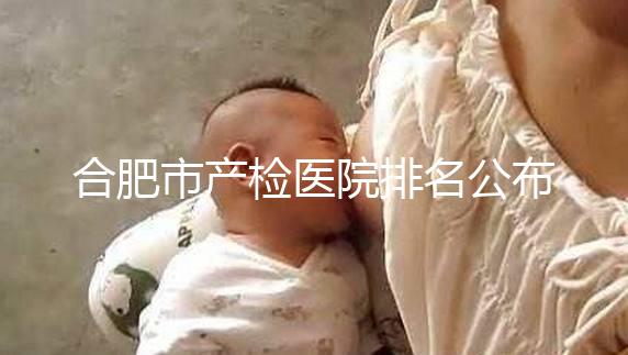合肥市產(chǎn)檢醫(yī)院排名公布，安徽醫(yī)科大學(xué)第一附屬醫(yī)院實(shí)力雄厚