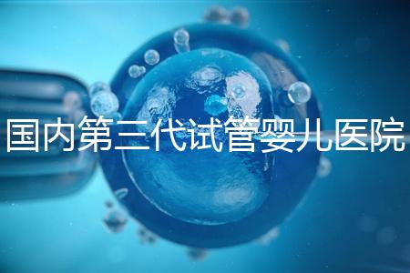 國內(nèi)第三代試管嬰兒醫(yī)院排名最新一覽：實力榜單Top 10