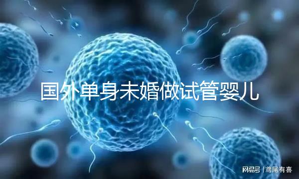 國外單身未婚做試管嬰兒價格多少？附試管費用明細