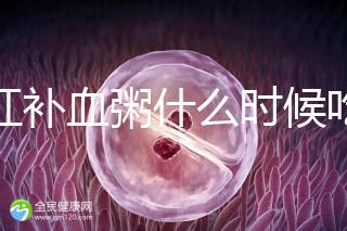 四紅補(bǔ)血粥什么時候吃？這5種情況食用效果最佳！