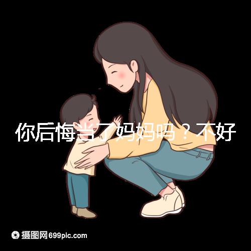 你后悔當了媽媽嗎？不好說！網友：不當媽媽你一定會后悔的！