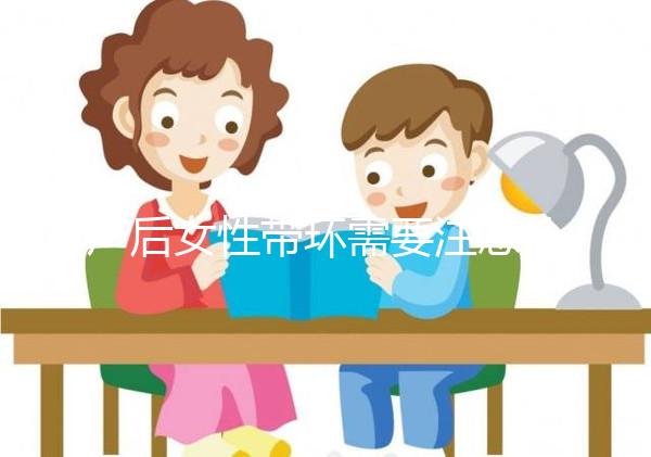 產后女性帶環(huán)需要注意什么？