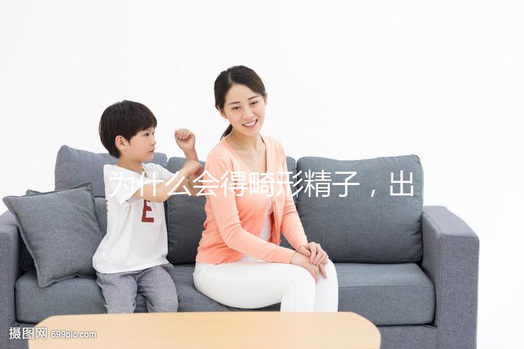 為什么會得畸形精子，出現這兩大癥狀你就得注意了