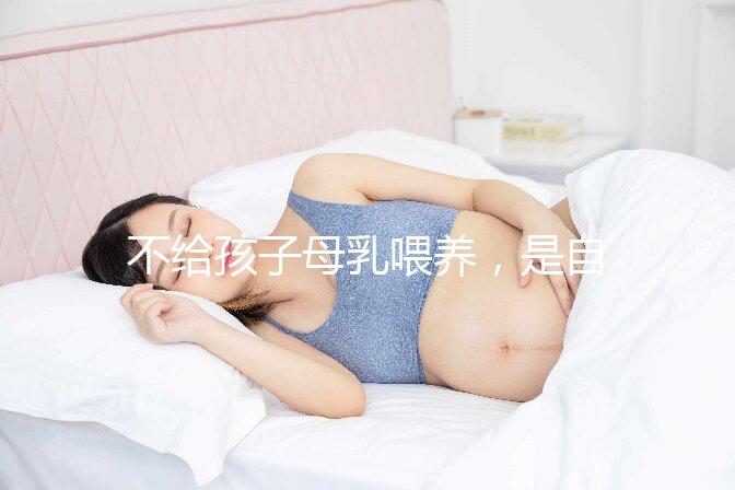 不給孩子母乳喂養(yǎng)，是自私的媽媽嗎？