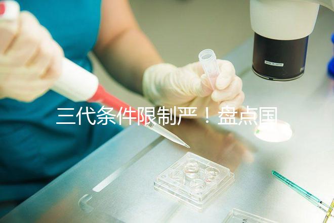 三代條件限制嚴(yán)!盤(pán)點(diǎn)國(guó)內(nèi)為什么限制三代試管嬰兒?
