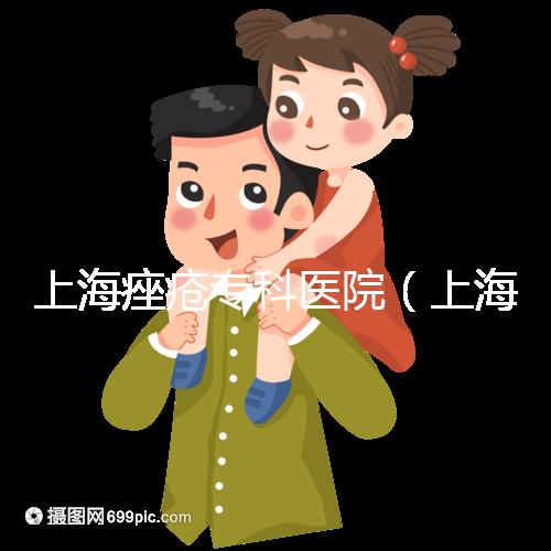 上海痤瘡專科醫院（上海痤瘡專科醫院哪家好）