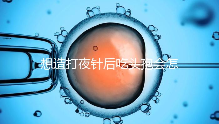 想造打夜針后吃頭孢會怎么樣戳，小心過敏、拉肚子找上門