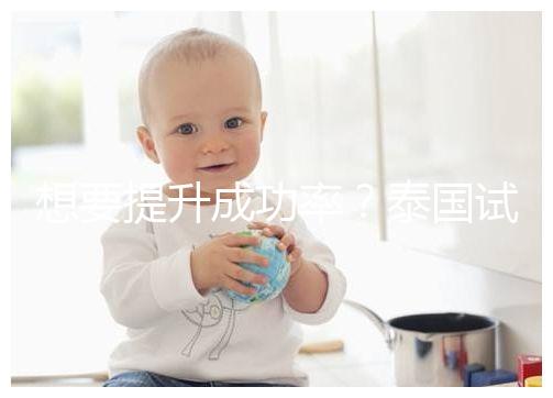 想要提升成功率？泰國試管嬰兒移植后這5大誤區(qū)不能踩