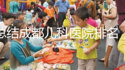 總結成都兒科醫院排名,如何選擇2024武侯區?