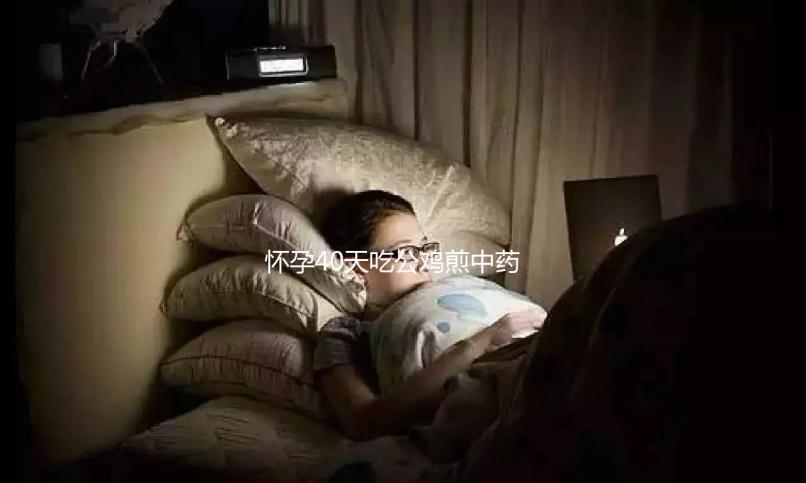 懷孕40天吃公雞煎中藥生男孩秘方來襲，具體怎么做一目了然