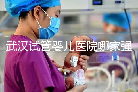武漢試管嬰兒醫(yī)院哪家強(qiáng)?