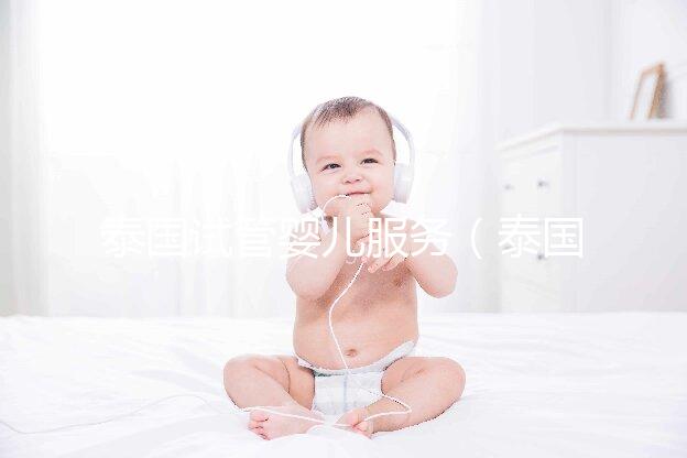 泰國試管嬰兒服務(wù)（泰國試管嬰兒服務(wù)中心價(jià)格多少錢啊）