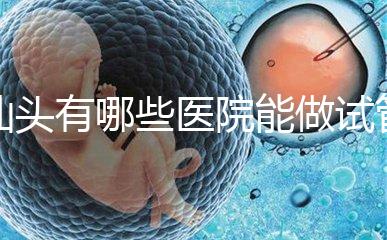 汕頭有哪些醫(yī)院能做試管嬰兒？除了汕頭附一院還有這些