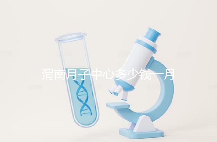 渭南月子中心多少錢一月分享，2024這些會所名列前茅