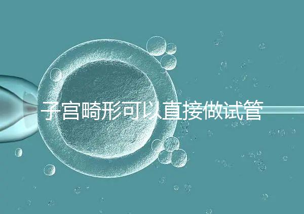 子宮畸形可以直接做試管嬰兒?醫生說,應先治療!