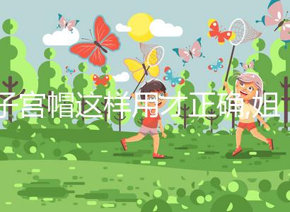 子宮帽這樣用才正確,姐妹們都知道嗎?