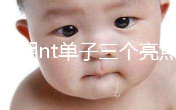 孕早期nt單子三個亮點能看男女！5大標志幫你區(qū)分胎兒性別