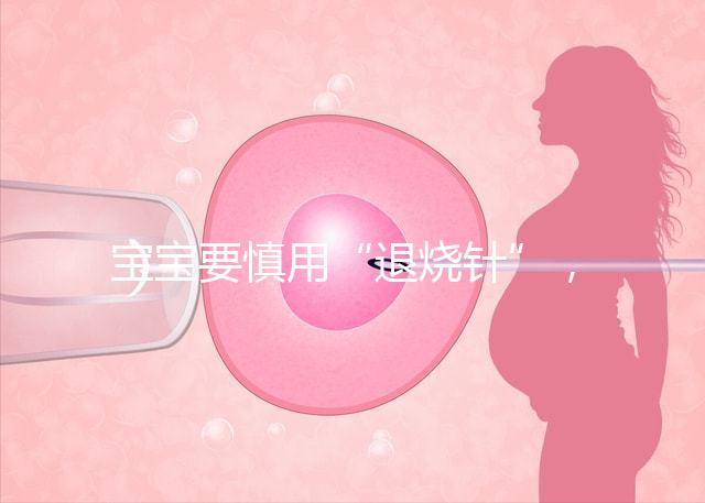 寶寶要慎用“退燒針”，一針降溫的背后是可怕的副作用