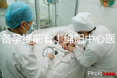 備孕提前看！綿陽中心醫院試管成功率和費用明細看這里