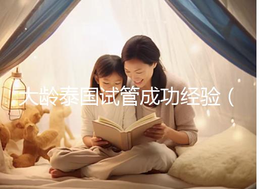 大齡泰國試管成功經驗（泰國大齡試管嬰兒）