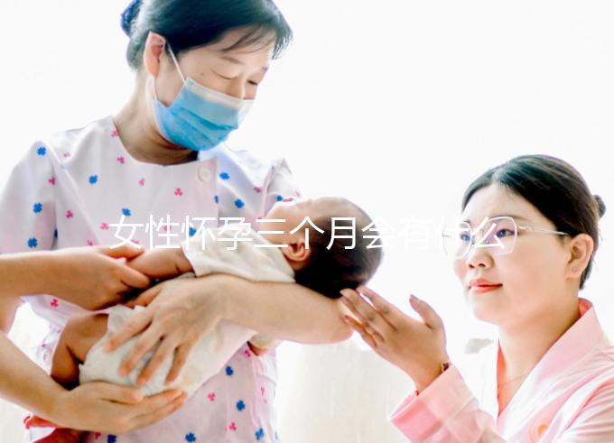 女性懷孕三個(gè)月會(huì)有什么表現(xiàn)？