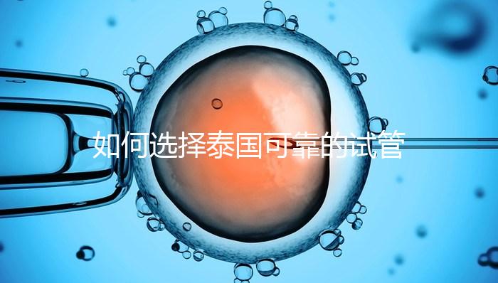 如何選擇泰國可靠的試管嬰兒醫(yī)院？記住這四個要素