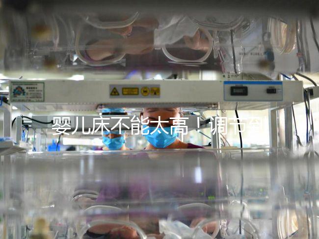 嬰兒床不能太高！調節到這個高度寶寶更安逸！