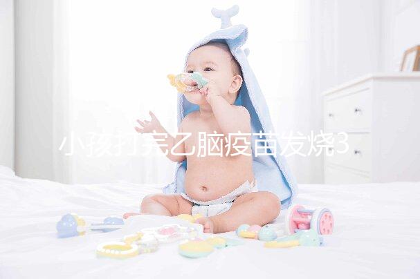 小孩打完乙腦疫苗發燒39度！明確原因再教你3點處理辦法