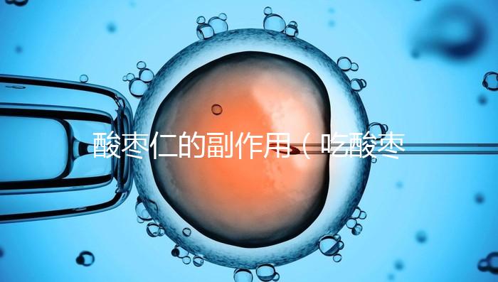 酸棗仁的副作用（吃酸棗仁的好處和壞處）