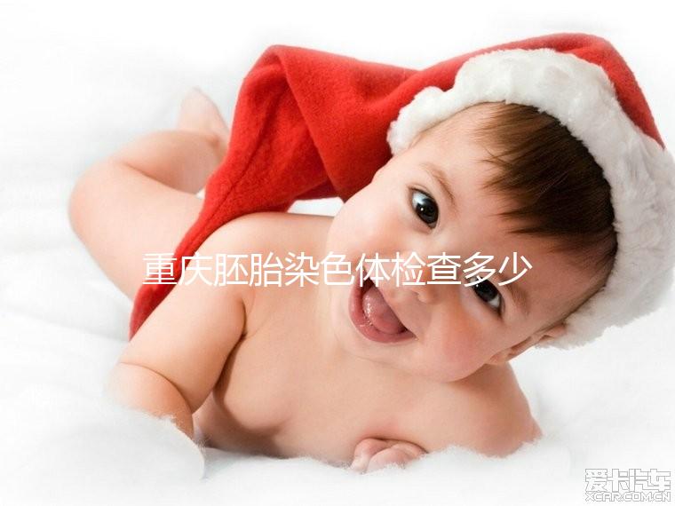 重慶胚胎染色體檢查多少錢整理，排名top3的醫院準確率不低